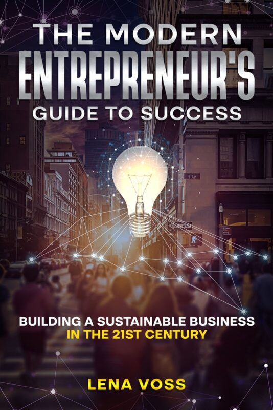 The Modern Entrepreneur’s Guide to Success: Building a Sustainable Business in the 21st Century by Lena Voss