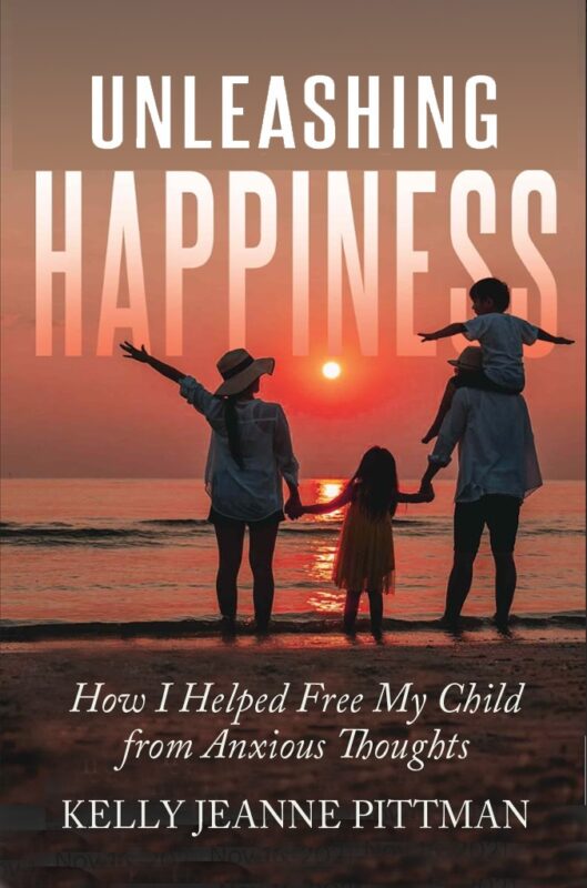 Unleashing Happiness: How I Helped Free My Child from Anxious Thoughts By Kelly Jeanne Pittman