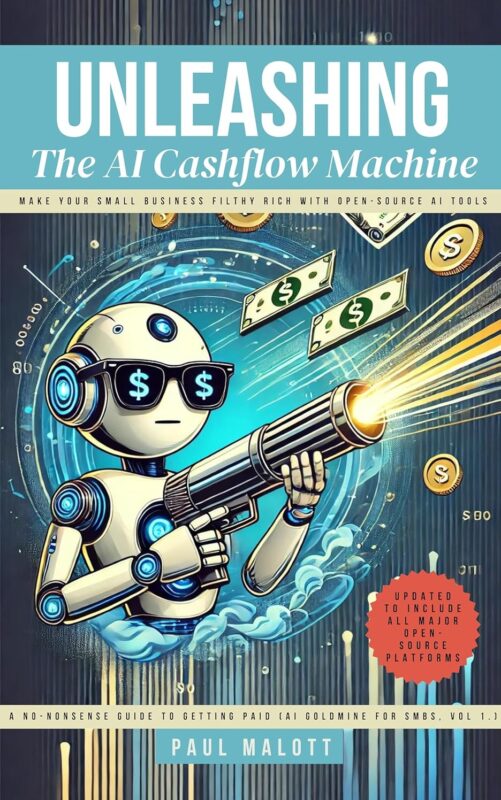 Unleashing the AI Cashflow Machine: Make Your Small Business Filthy Rich with Open-Source AI Tools (A No-Nonsense Guide to Getting Paid (AI Goldmine for SMBs) Book 1) By Paul Malot
