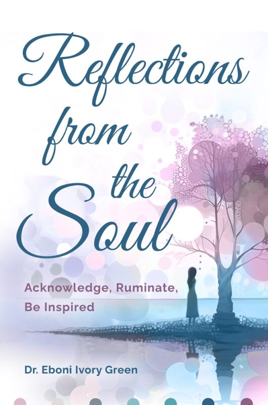 Reflections from the Soul: Acknowledge, Ruminate, Be Inspired  Dr. Eboni Ivory Green