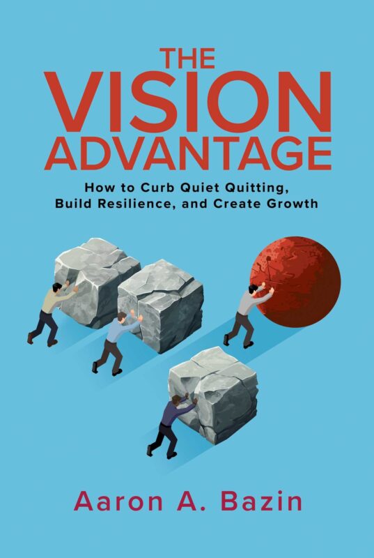 The Vision Advantage: How to Curb Quiet Quitting, Build Resilience, and Create Growth By Dr. Aaron A. Bazin
