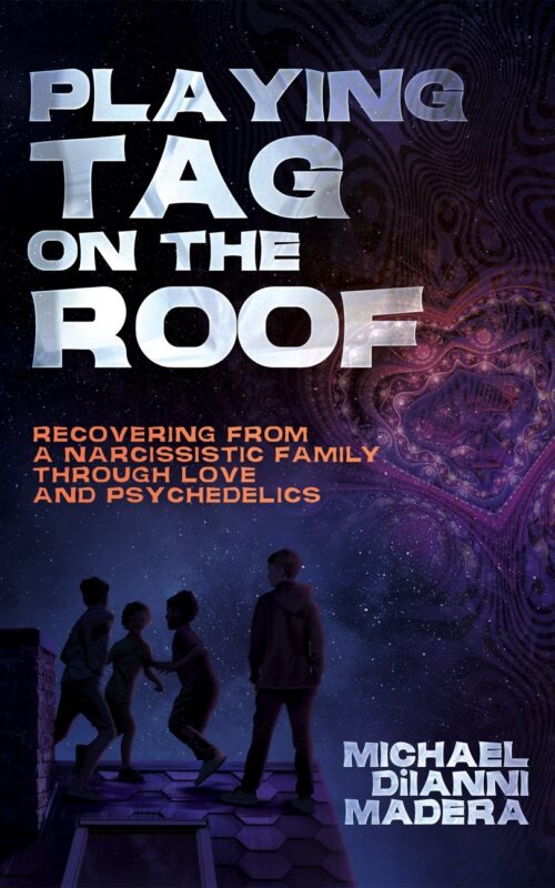 Playing Tag on the Roof: Recovering from a narcissistic family through love and psychedelics By Michael DiIanni Madera