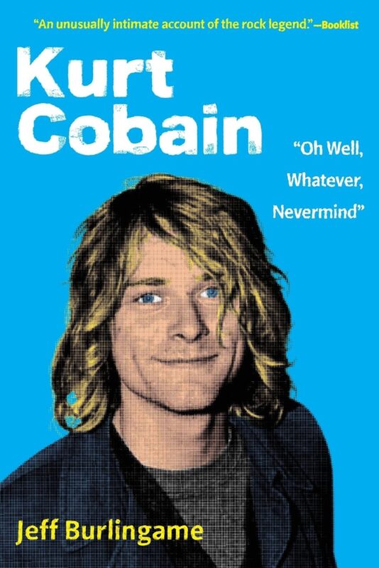 Kurt Cobain: “Oh Well, Whatever, Nevermind” By Jeff Burlingame