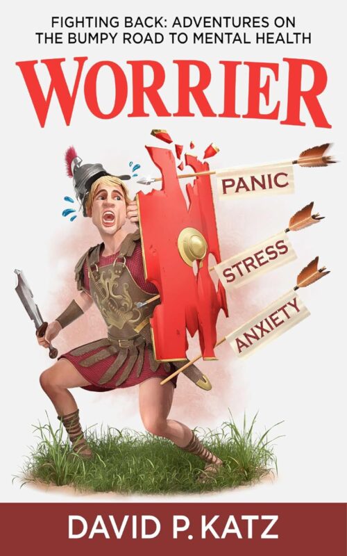 Worrier Fighting Back: Adventures on the Bumpy Road to Mental Health By David P. Katz