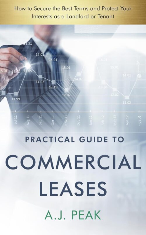 Practical Guide to Commercial Leases: How to Secure the Best Terms and Protect Your Interests as a Landlord or Tenant By A. J. Peak