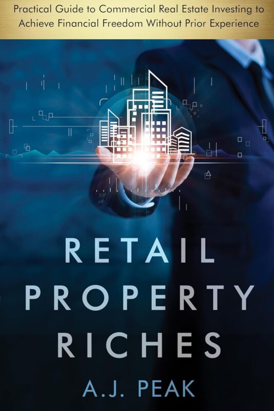 Retail Property Riches: Practical Guide to Commercial Real Estate Investing to Achieve Financial Freedom Without Prior Experience By A.J. Peak