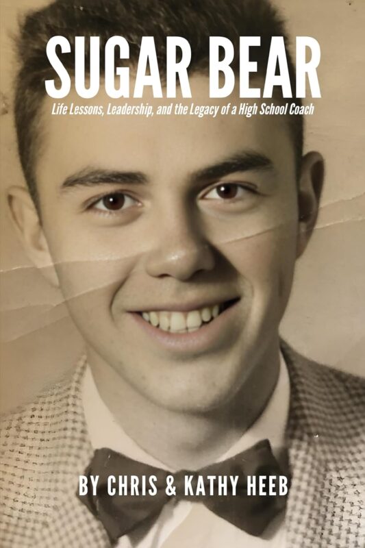 Sugar Bear: Life Lessons, Leadership, and the Legacy of a High School Coach By Chris and Kathy Heeb