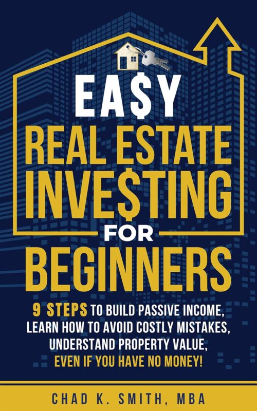 Easy Real Estate Investing for Beginners: 9 Steps to Build Passive Income, Learn How to Avoid Costly Mistakes, and Understand Property Value, Even If You Have No Money!  By Chad K. Smith