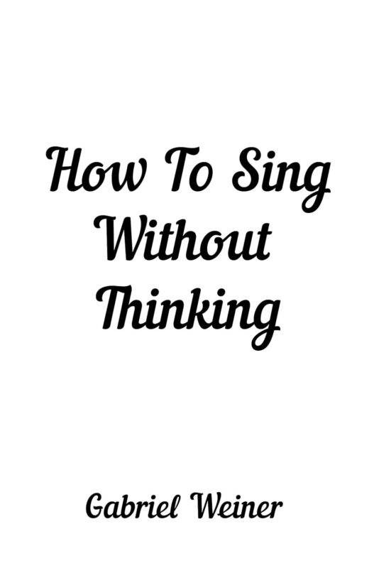 How To Sing Without Thinking By Gabriel Weiner