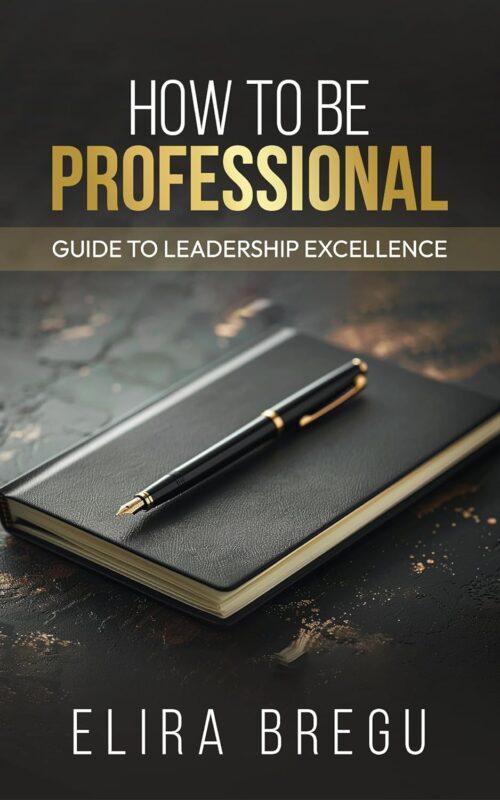 How to Be Professional: Guide to Leadership Excellence By Elira Bregu