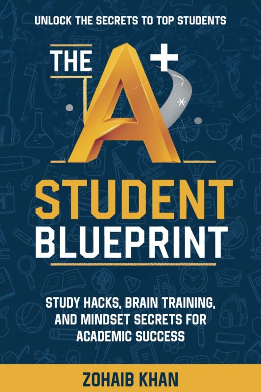 The A+ Student Blueprint: Study Hacks, Brain Training, and Mindset Secrets for Academic Success