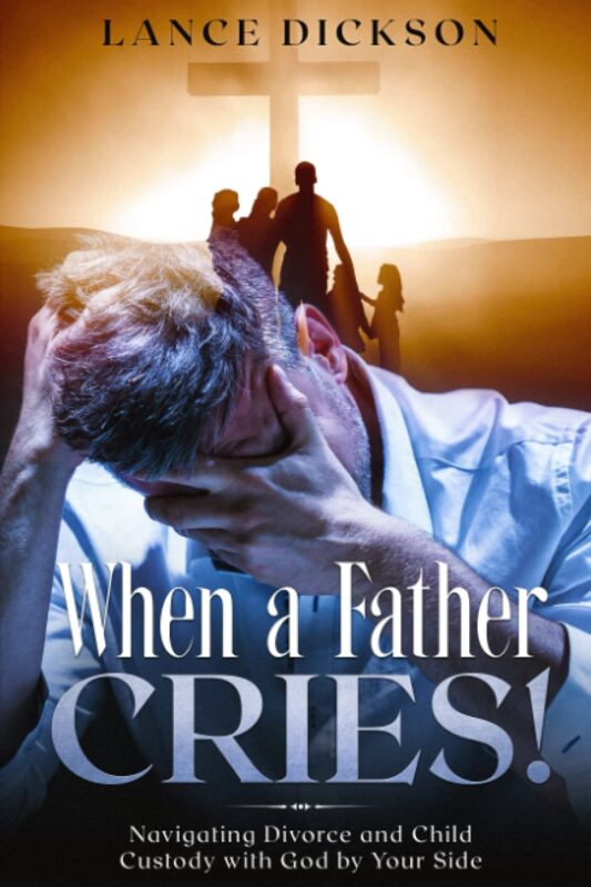 When a Father Cries!: Navigating Divorce and Child Custody with God by Your Side By Lance Dickson