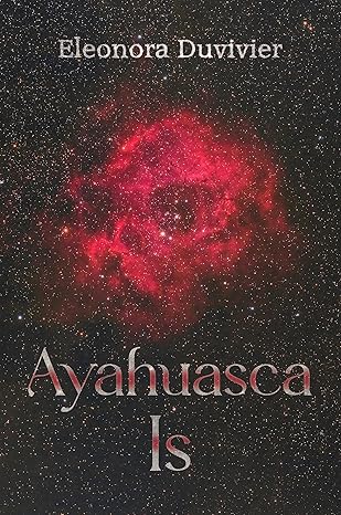 Ayahuasca Is By Eleonora Duvivier
