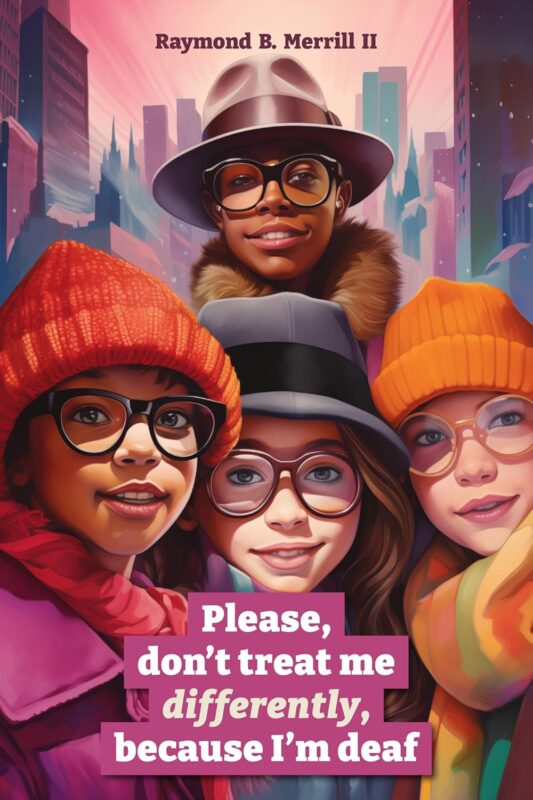 Please, Don’t Treat Me Differently, Because I’m Deaf  By Raymond Merrill II