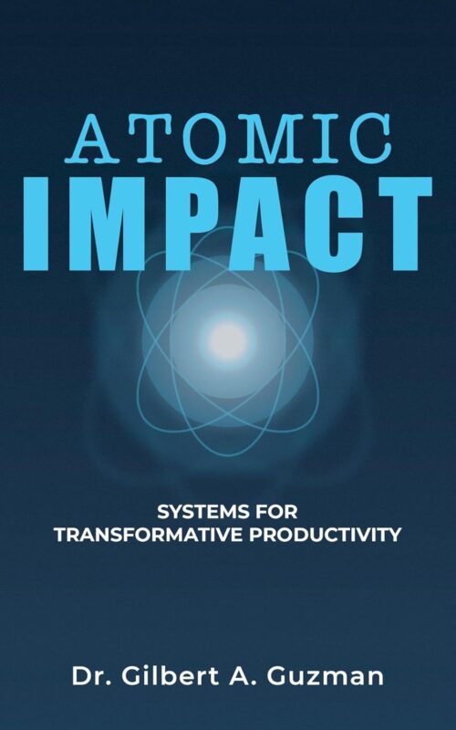 Atomic Impact: Systems for Transformative Productivity Dr. Gilbert A. Guzman