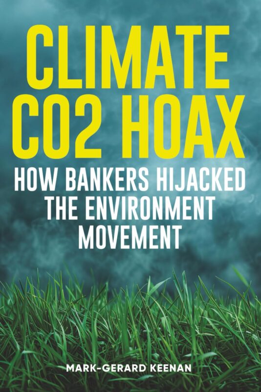 Climate CO2 Hoax – How Bankers Hijacked the Environment Movement By Mark Gerard Keenan