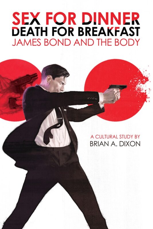 Sex for Dinner, Death for Breakfast: James Bond and the Body By Brian A. Dixon