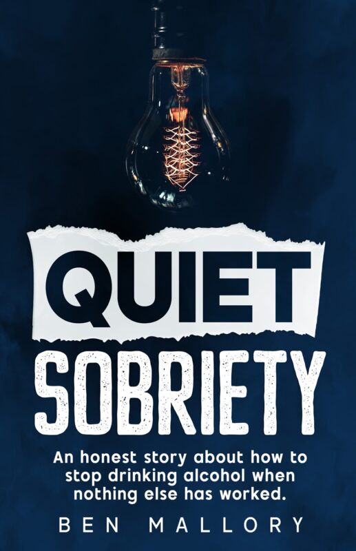 Quiet Sobriety: An honest story about how to stop drinking alcohol when nothing else has worked. By Ben Mallory