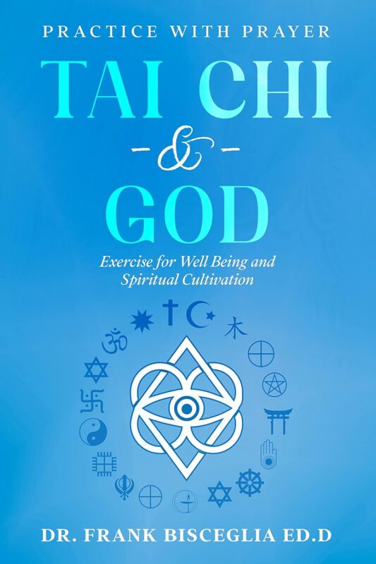TAI CHI & GOD: Practice with Prayer Dr. Frank Bisceglia Ed.D.