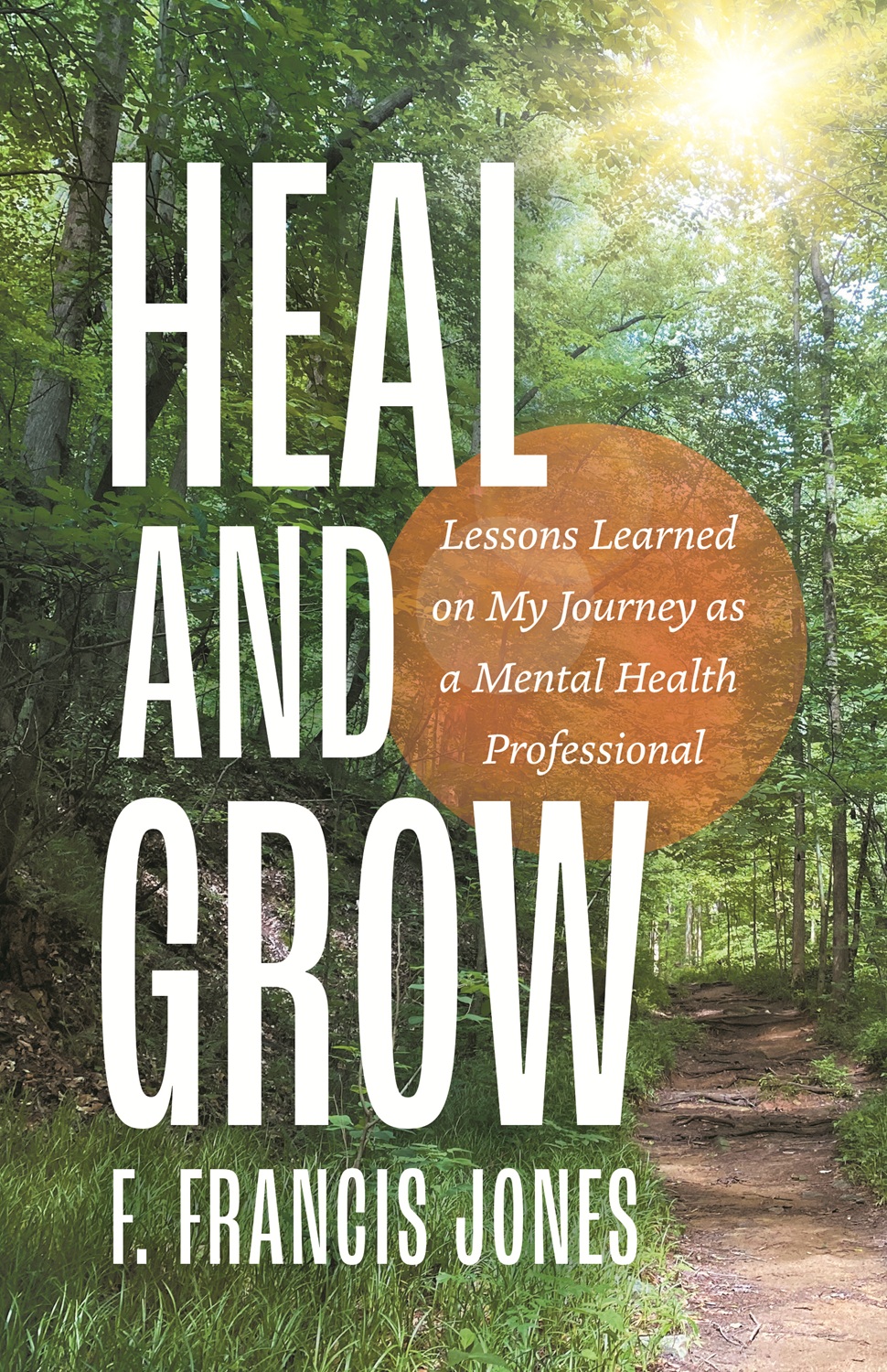 Heal and Grow: Lessons Learned on My Journey as a Mental Health Professional By F. Francis Jones