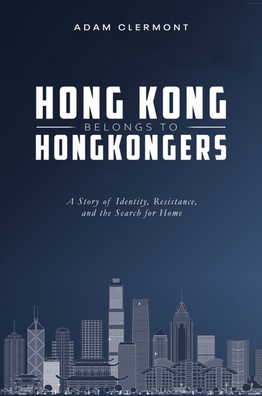 Hong Kong Belongs to Hongkongers (香港係香港人嘅): A Story of Identity, Resistance, and the Search for Home By Adam Clermont