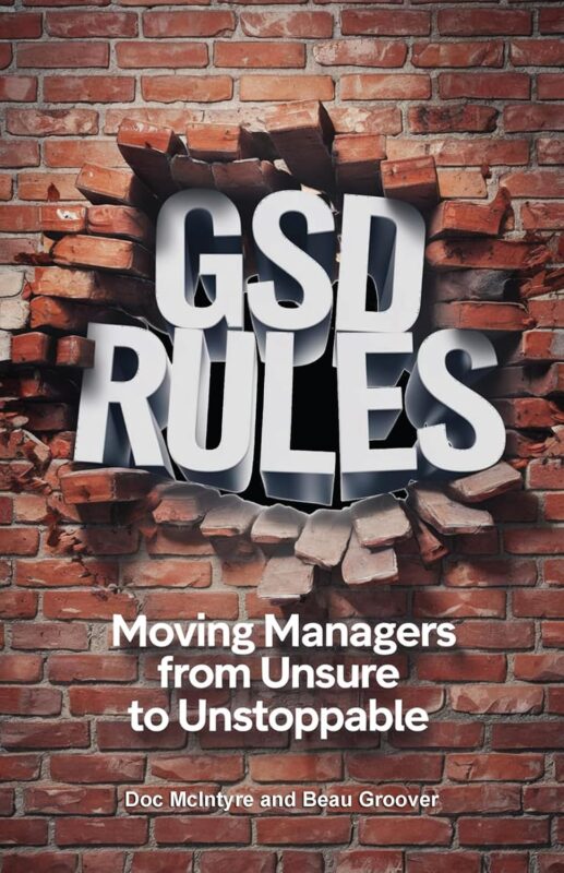 GSD Rules – Moving Managers from Unsure to Unstoppable By Doc McIntyre & Beau Groover