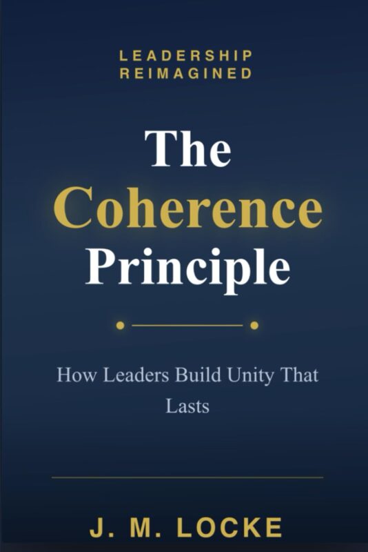 The Coherence Principle: How Leaders Build Unity That Lasts By J. M. Locke