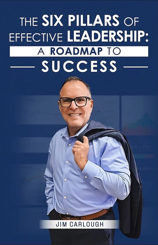 The Six Pillars Of Effective Leadership: A Roadmap to Success By Jim Carlough