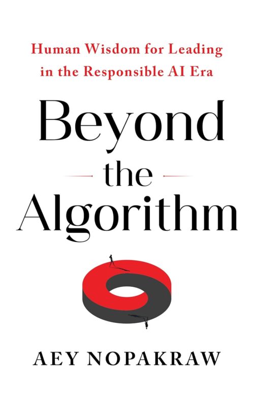 Beyond the Algorithm: Human Wisdom for Leading in the Responsible AI Era By Aey Nopakraw