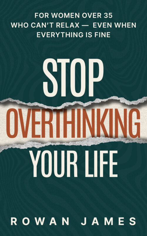 Stop Overthinking Your Life: For Women Over 35 Who Can’t Relax — Even When Everything Is Fine By Rowan James
