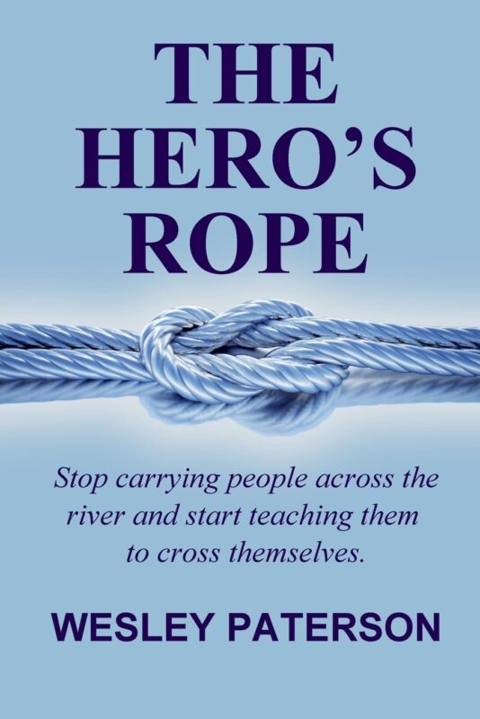 The Hero’s Rope: Stop Carrying People Across the River and Start Teaching Them to Cross Themselves By Wesley Paterson