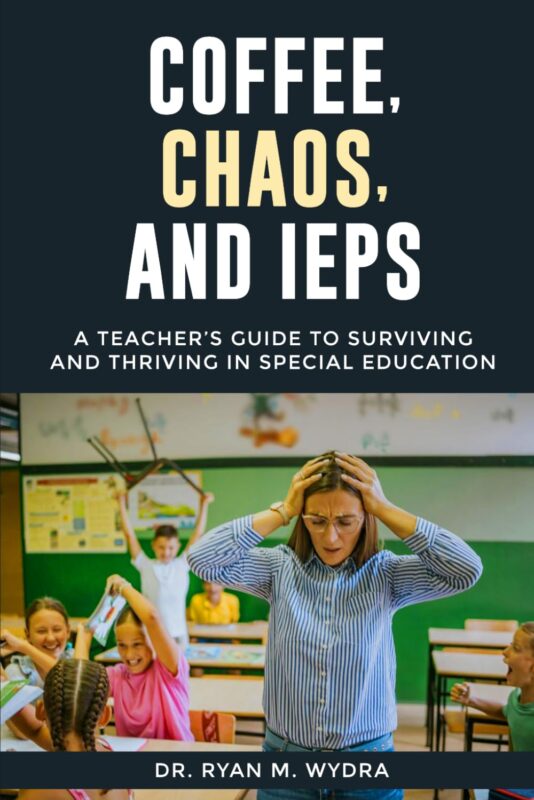 Coffee, Chaos, and IEPs: A Teacher’s Guide to Surviving and Thriving in Special Education By Dr. Ryan M. Wydra