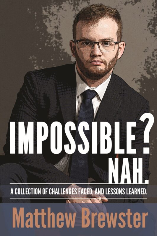 Impossible?: A collection of challenges faced, and lessons learned. By Matthew Brewster