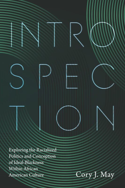 Introspection: Exploring the Racialized Politics of Conception of Ideal Blackness Within African American Culture. By Dr. Cory J. May