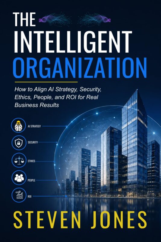 The Intelligent Organization: How to Align AI Strategy, Security, Ethics, People, and ROI for Real Business Results by Steven Jones 