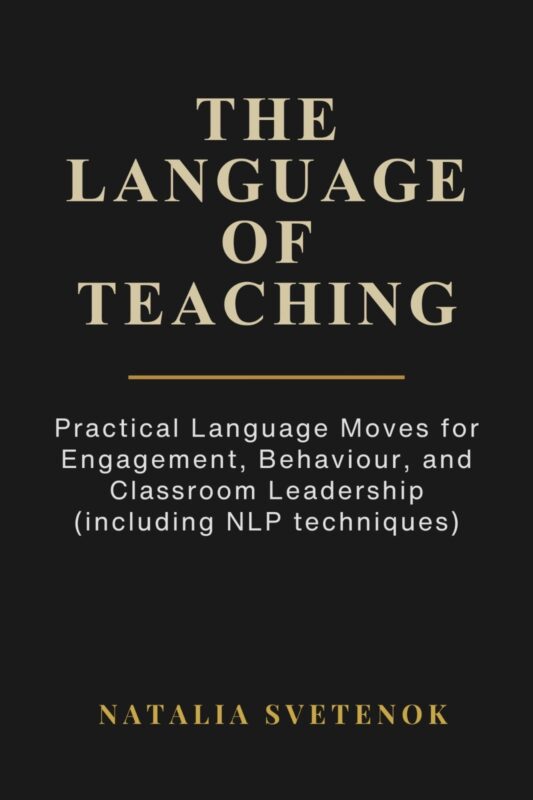 The Language of Teaching: Practical Language Moves for Engagement, Behaviour, and Classroom Leadership (including NLP techniques) By Natalia Svetenok