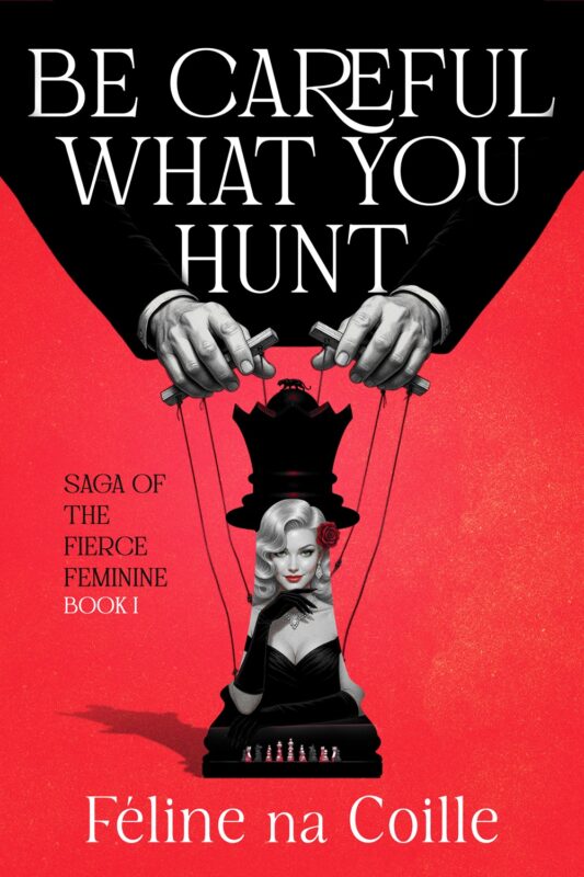 Be Careful What You Hunt Saga of the Fierce Feminine, Book 1 By Féline na Coille