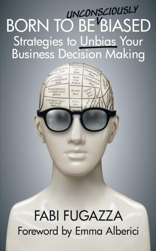 Born to be (Unconsciously) Biased: Strategies to Unbias Your Business Decision Making By Fabi Fugazza