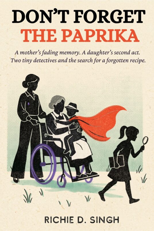 Don’t Forget The Paprika: A Mother’s Fading Memory. A Daughter’s Second Act. Two Tiny Detectives And The Search For A Forgotten Recipe. by Richie D. Singh