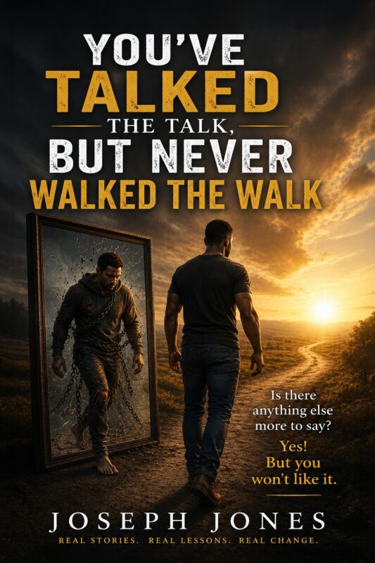 You’ve Talked the Talk, but Never Walked the Walk: Is There Anything Else More to Say? Yes. But You Won’t Like It. By Joseph Jones