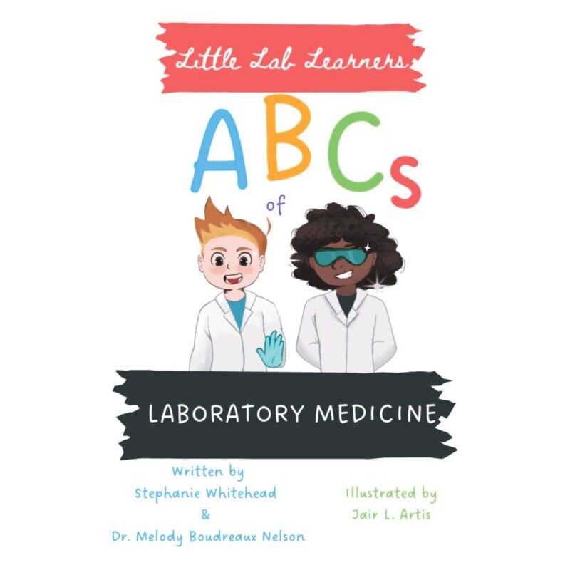 Little Lab Learners: ABCs of Laboratory Medicine By Stephanie Whitehead & Dr. Melody Boudreaux Nelson