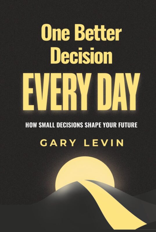 One Better Decision Every Day: How Small Decisions Shape Your Future By Gary Levin
