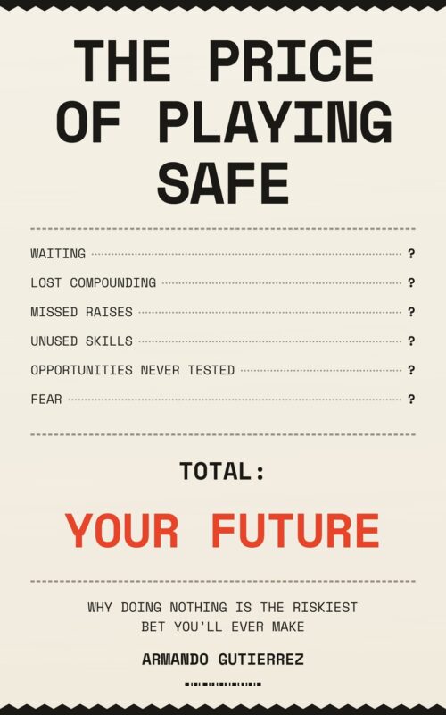 The Price of Playing Safe: Why Doing Nothing Is the Riskiest Bet You’ll Ever Make By Armando Gutierrez