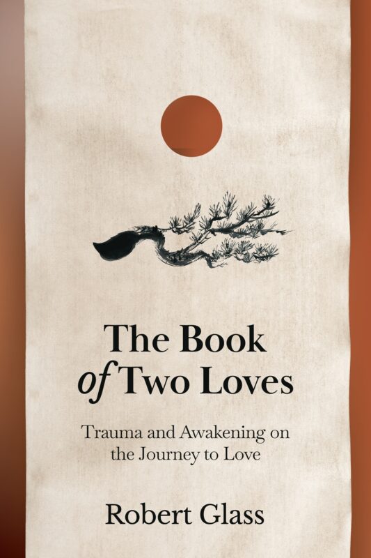 The Book of Two Loves: Trauma and Awakening on the Journey to Love By Robert Glass