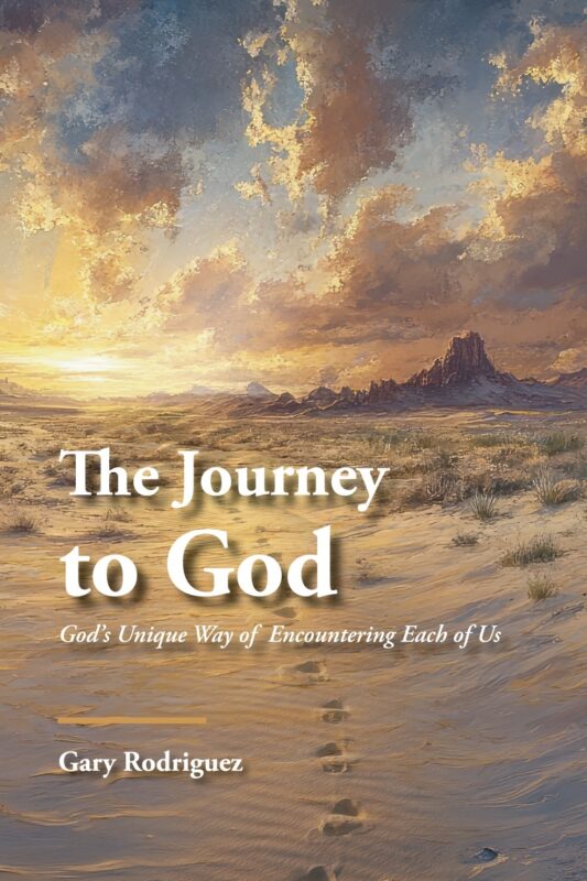 The Journey to God: God’s Unique Way of Encountering Each of Us By Gary Rodriguez